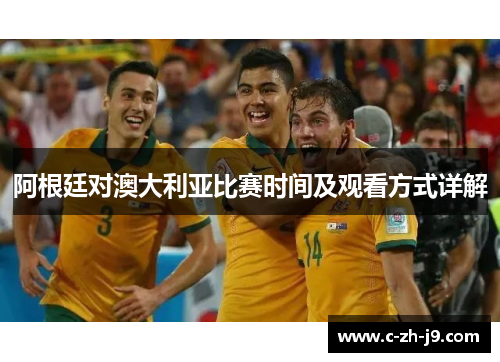 阿根廷对澳大利亚比赛时间及观看方式详解